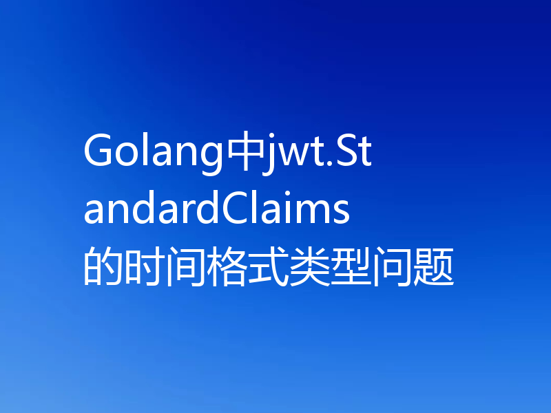 Golang中jwt.StandardClaims的时间格式类型问题