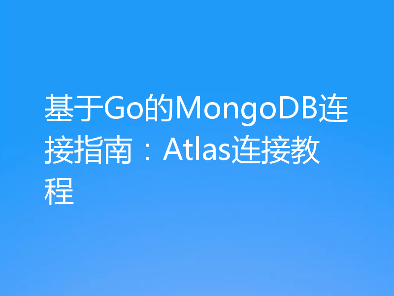 基于Go的MongoDB连接指南：Atlas连接教程