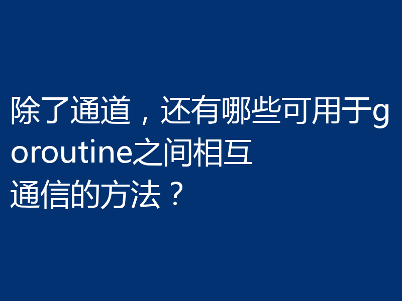 除了通道，还有哪些可用于goroutine之间相互通信的方法？