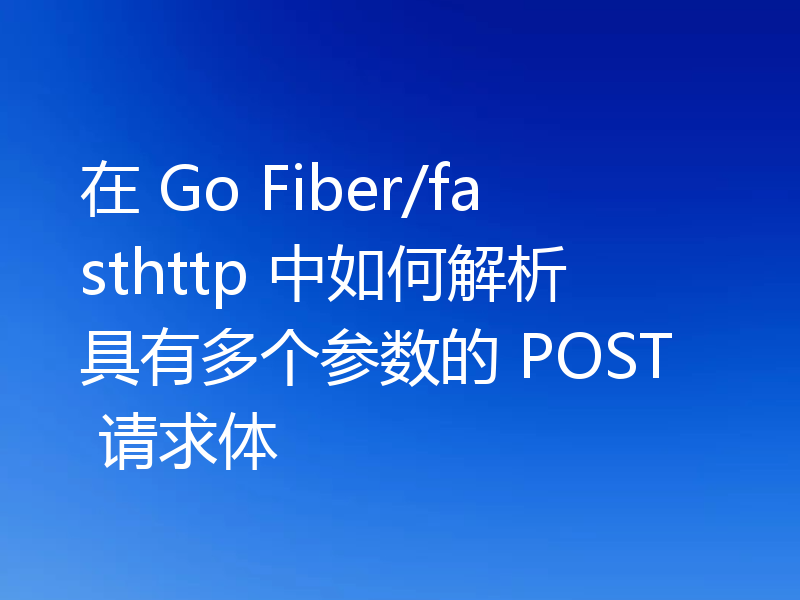 在 Go Fiber/fasthttp 中如何解析具有多个参数的 POST 请求体