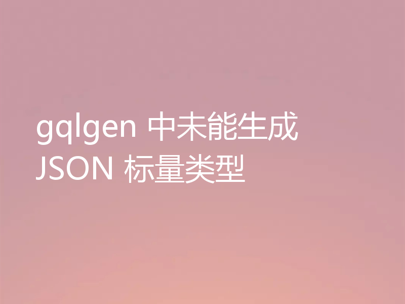 gqlgen 中未能生成 JSON 标量类型