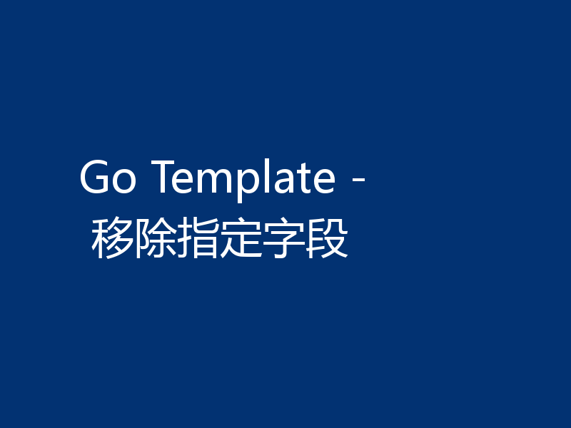 Go Template - 移除指定字段