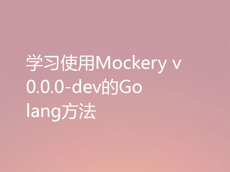 学习使用Mockery v0.0.0-dev的Golang方法