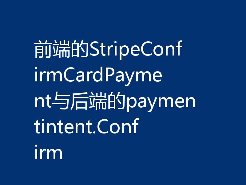 前端的StripeConfirmCardPayment与后端的paymentintent.Confirm
