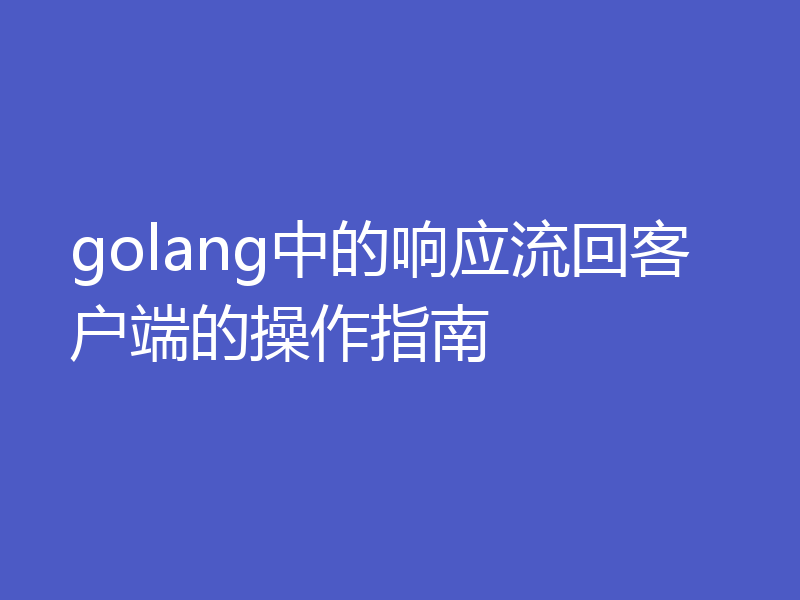 golang中的响应流回客户端的操作指南