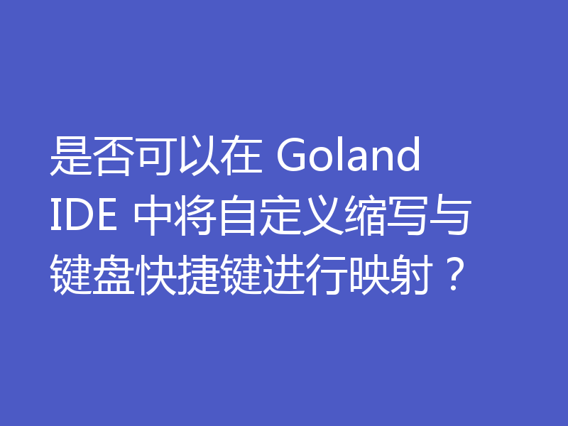 是否可以在 Goland IDE 中将自定义缩写与键盘快捷键进行映射？