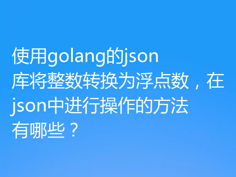 使用golang的json库将整数转换为浮点数，在json中进行操作的方法有哪些？
