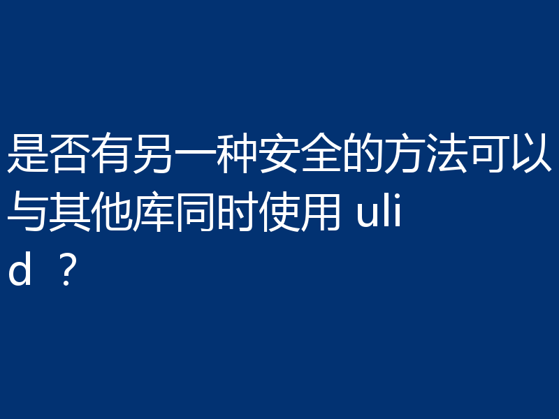 是否有另一种安全的方法可以与其他库同时使用 ulid ？
