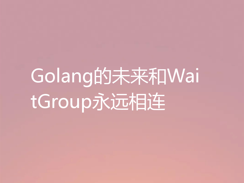 Golang的未来和WaitGroup永远相连