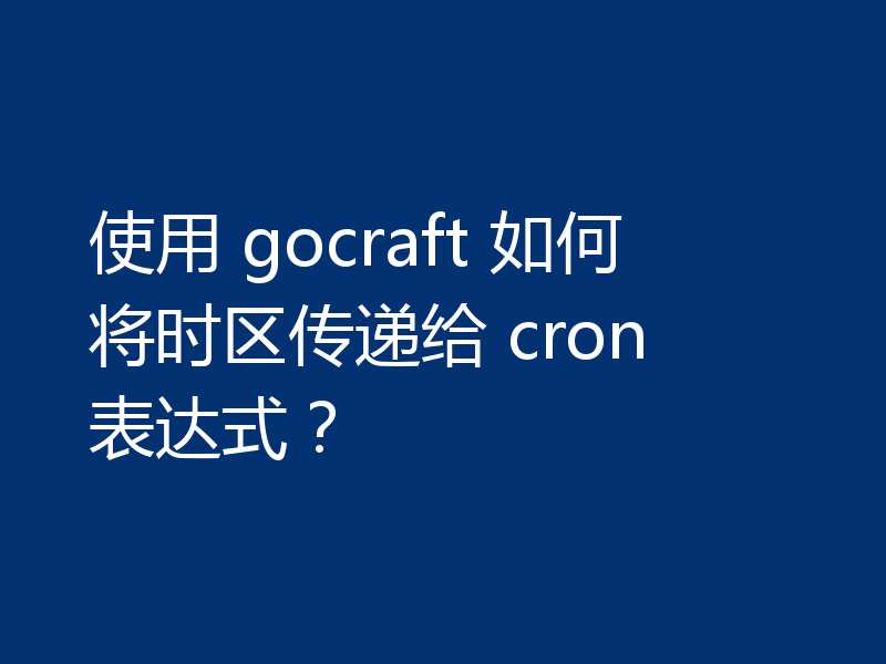 使用 gocraft 如何将时区传递给 cron 表达式？