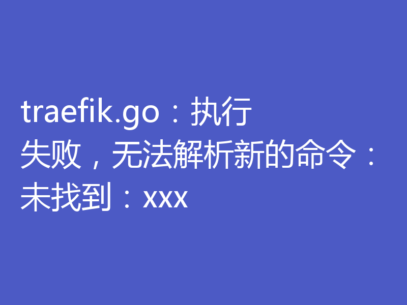traefik.go：执行失败，无法解析新的命令：未找到：xxx