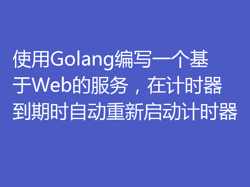 使用Golang编写一个基于Web的服务，在计时器到期时自动重新启动计时器
