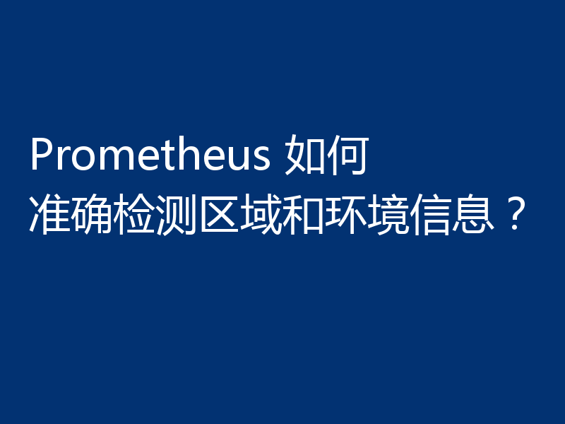 Prometheus 如何准确检测区域和环境信息？