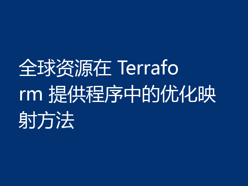 全球资源在 Terraform 提供程序中的优化映射方法