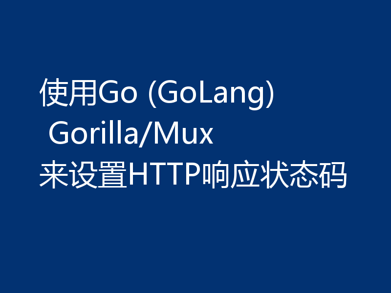 使用Go (GoLang) Gorilla/Mux来设置HTTP响应状态码