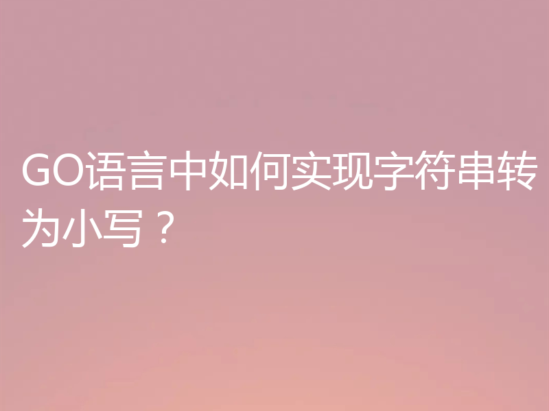 GO语言中如何实现字符串转为小写？