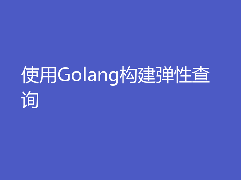 使用Golang构建弹性查询