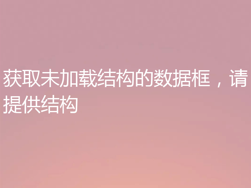 获取未加载结构的数据框，请提供结构
