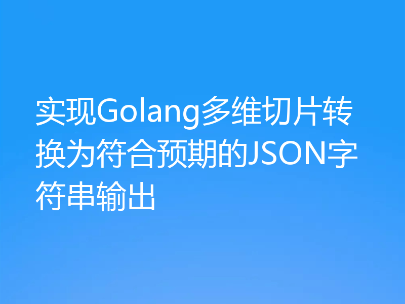 实现Golang多维切片转换为符合预期的JSON字符串输出