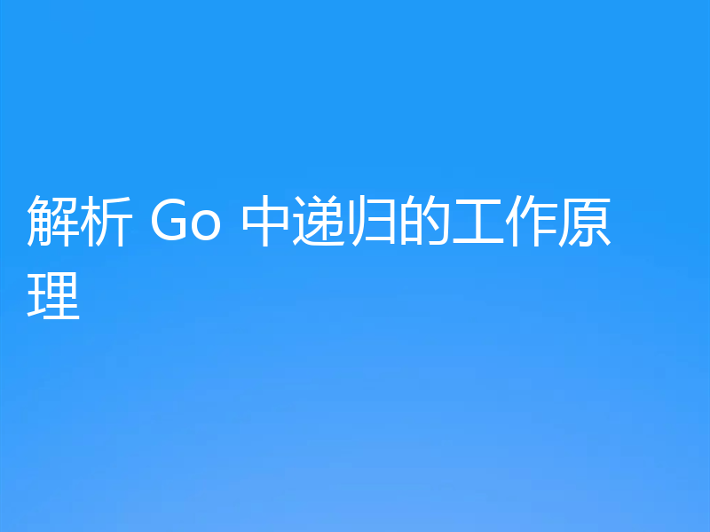 解析 Go 中递归的工作原理