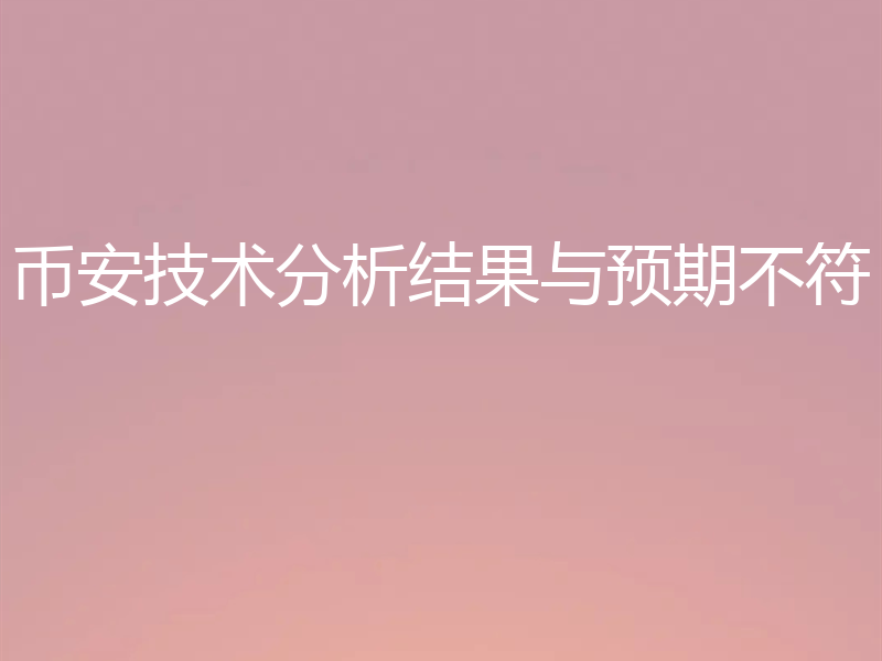 币安技术分析结果与预期不符