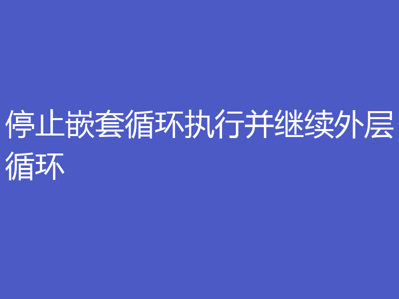 停止嵌套循环执行并继续外层循环