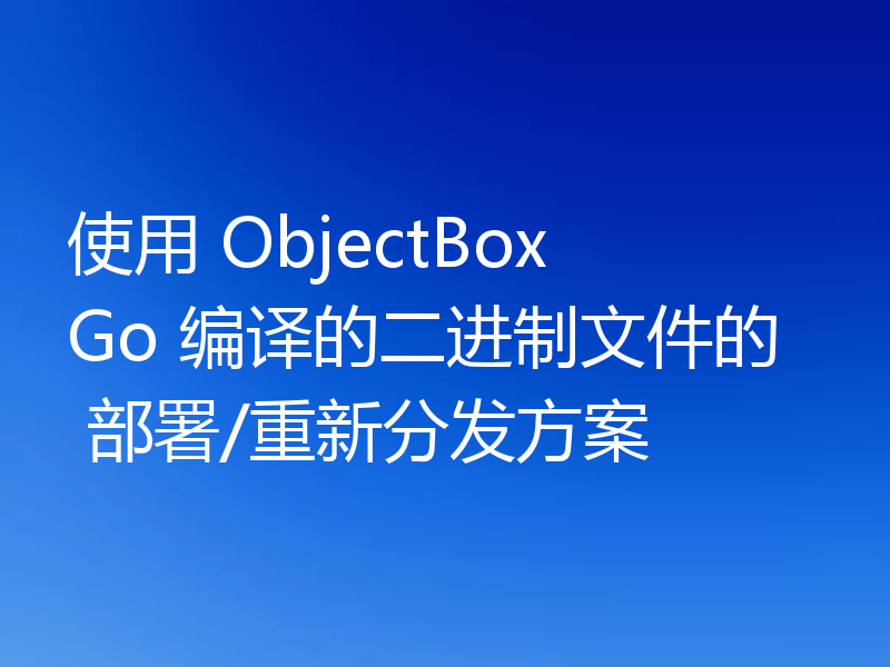 使用 ObjectBox Go 编译的二进制文件的 部署/重新分发方案