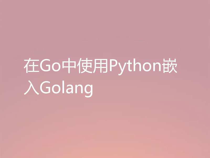 在Go中使用Python嵌入Golang