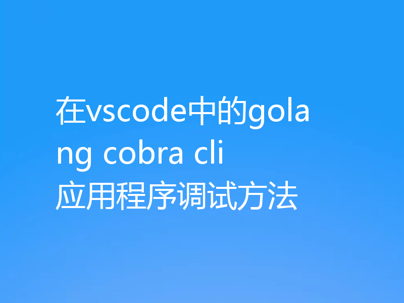 在vscode中的golang cobra cli应用程序调试方法