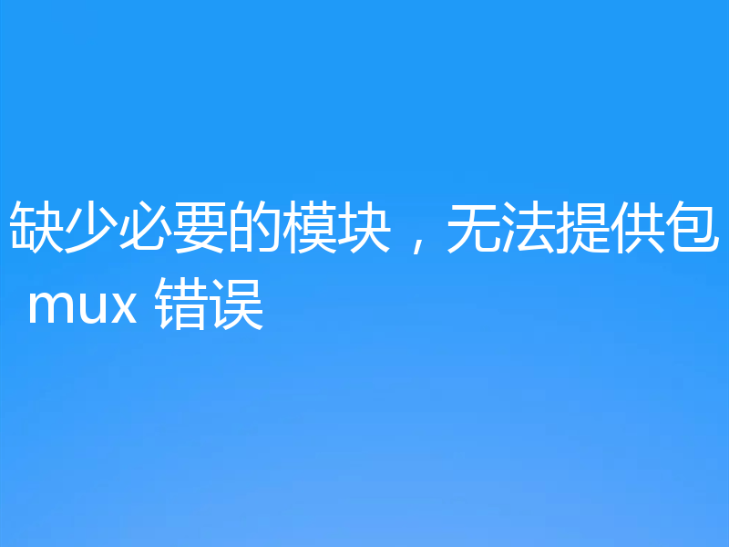 缺少必要的模块，无法提供包 mux 错误