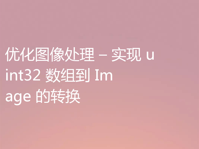 优化图像处理 – 实现 uint32 数组到 Image 的转换