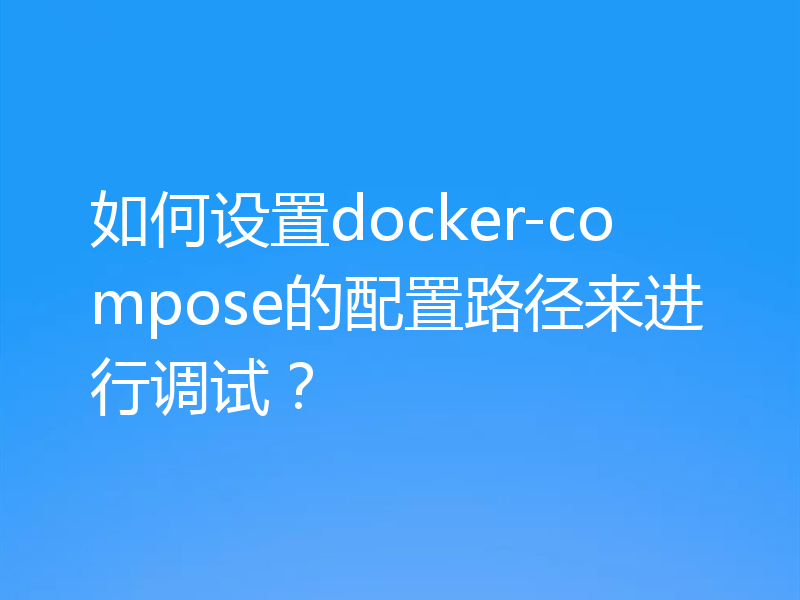 如何设置docker-compose的配置路径来进行调试？