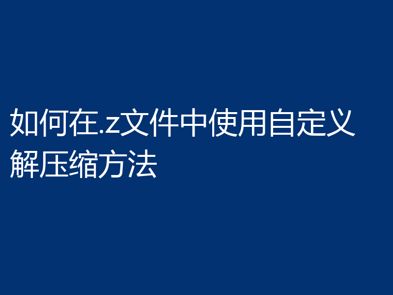 如何在.z文件中使用自定义解压缩方法