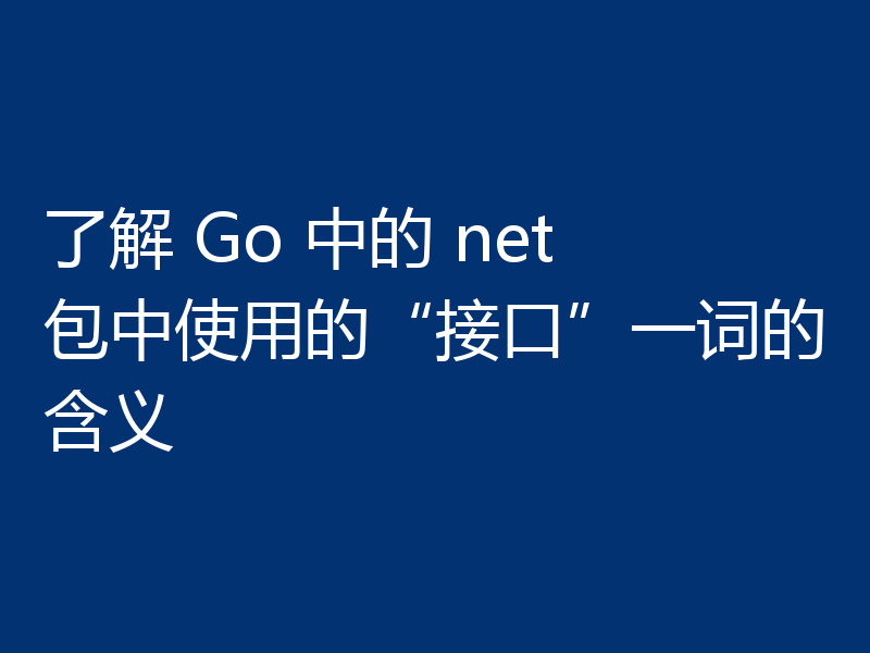 了解 Go 中的 net 包中使用的“接口”一词的含义