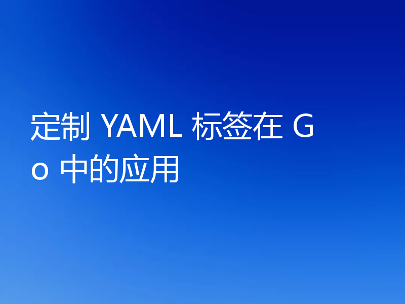 定制 YAML 标签在 Go 中的应用