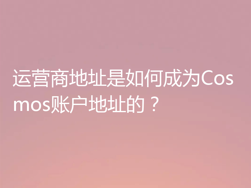 运营商地址是如何成为Cosmos账户地址的？