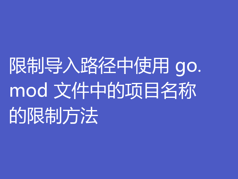 限制导入路径中使用 go.mod 文件中的项目名称的限制方法