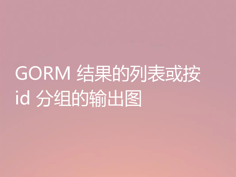 GORM 结果的列表或按 id 分组的输出图