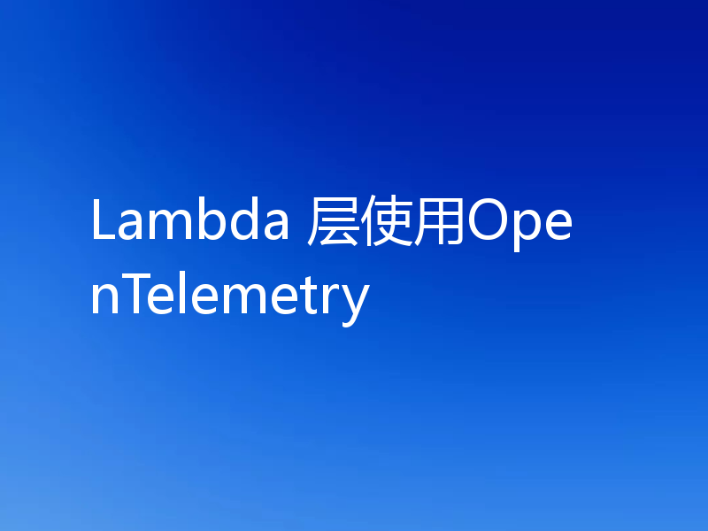 Lambda 层使用OpenTelemetry