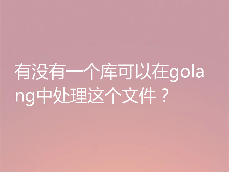 有没有一个库可以在golang中处理这个文件？