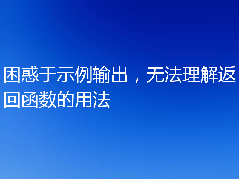 困惑于示例输出，无法理解返回函数的用法