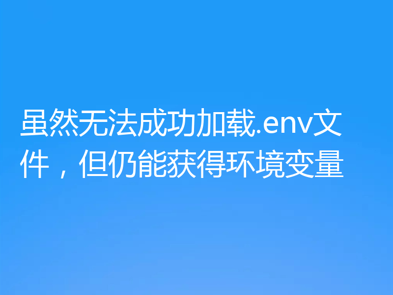 虽然无法成功加载.env文件，但仍能获得环境变量