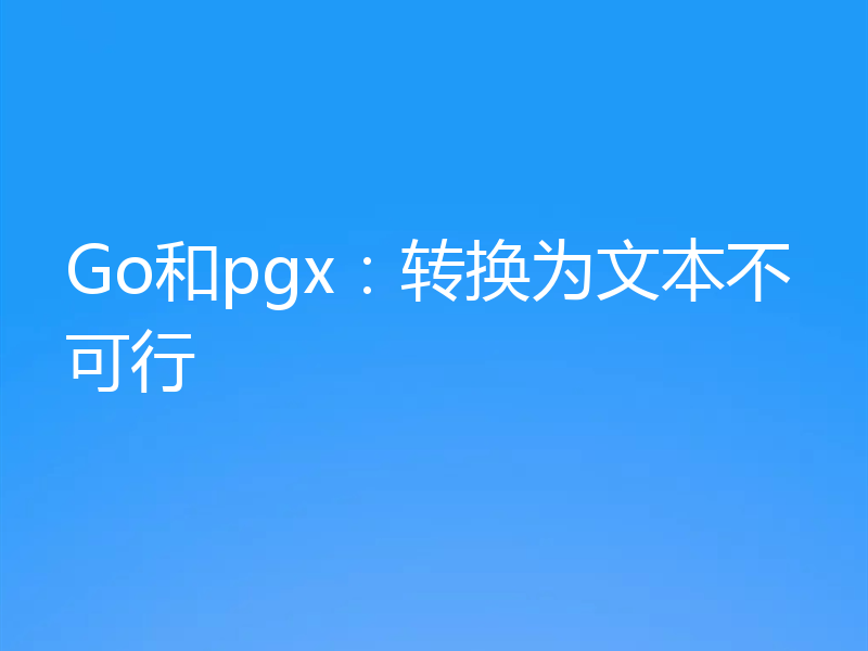 Go和pgx：转换为文本不可行
