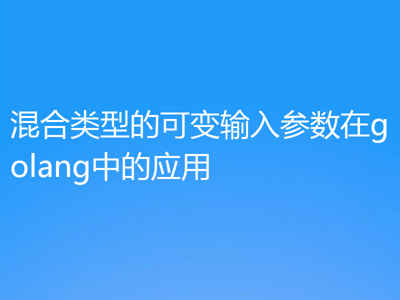 混合类型的可变输入参数在golang中的应用