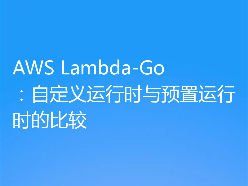 AWS Lambda-Go：自定义运行时与预置运行时的比较