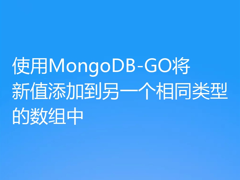 使用MongoDB-GO将新值添加到另一个相同类型的数组中