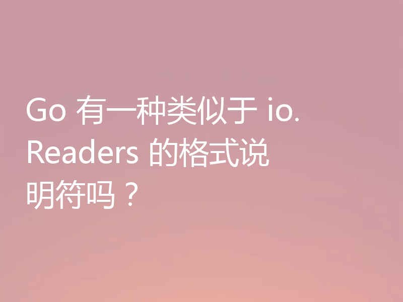 Go 有一种类似于 io.Readers 的格式说明符吗？