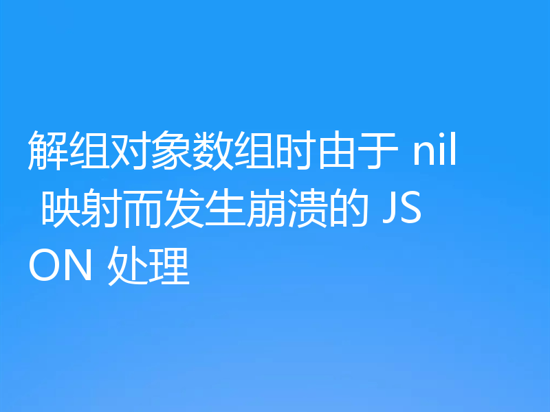 解组对象数组时由于 nil 映射而发生崩溃的 JSON 处理
