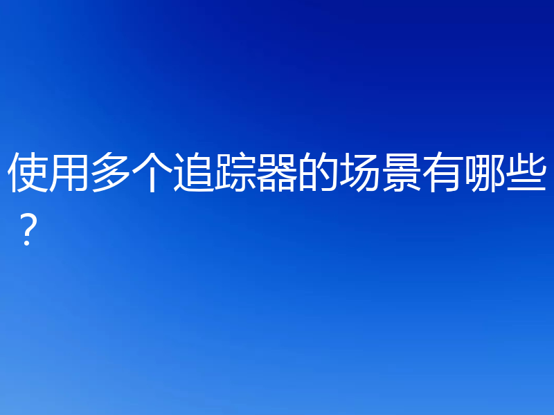 使用多个追踪器的场景有哪些？