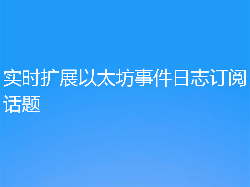 实时扩展以太坊事件日志订阅话题
